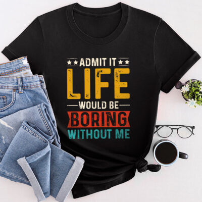 Admit It Life Would Be Boring Without Me Funny Saying Unisex T-Shirt Cotton Tee THM1239