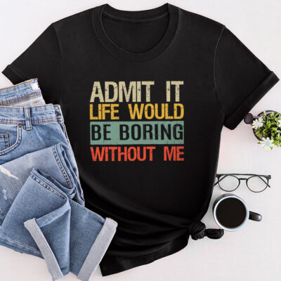 Admit It Life Would Be Boring Without Me Funny Saying Unisex T-Shirt Cotton Tee THM1241