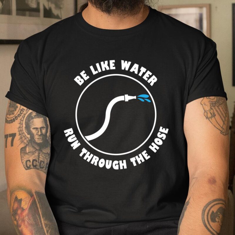 Be Like Water Run Through The Hose Unisex T-Shirt Cotton Tee