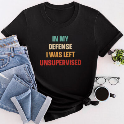 Cool Funny Tee In My Defense I Was Left Unsupervised Unisex T-Shirt Cotton Tee THM1229