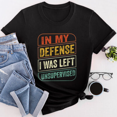 Cool Funny Tee In My Defense I Was Left Unsupervised Unisex T-Shirt Cotton Tee THM1230