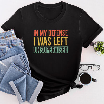 Cool Funny Tee In My Defense I Was Left Unsupervised Unisex T-Shirt Cotton Tee THM1232