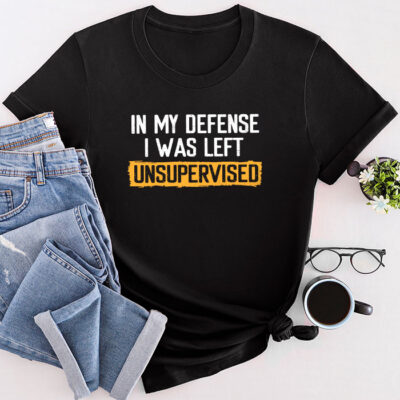 Cool Funny Tee In My Defense I Was Left Unsupervised Unisex T-Shirt Cotton Tee THM1233